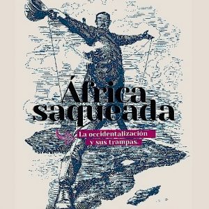 África saqueada. La Occidentalización y sus trampas: Estados fallidos y caridad internacional